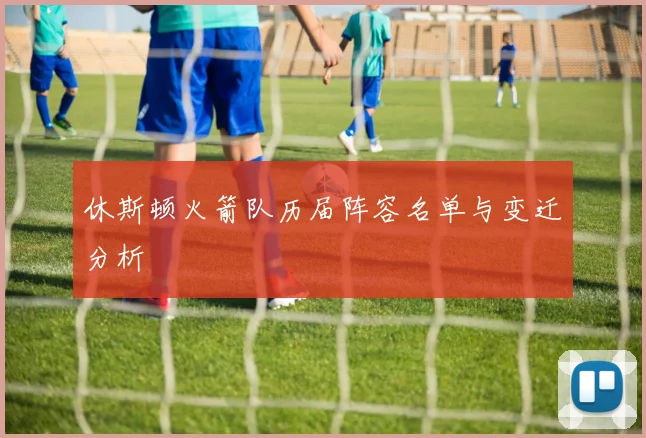 休斯顿火箭队历届阵容名单与变迁分析