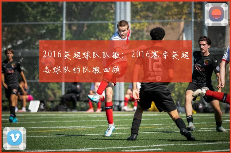 2016英超球队队徽：2016赛季英超各球队的队徽回顾