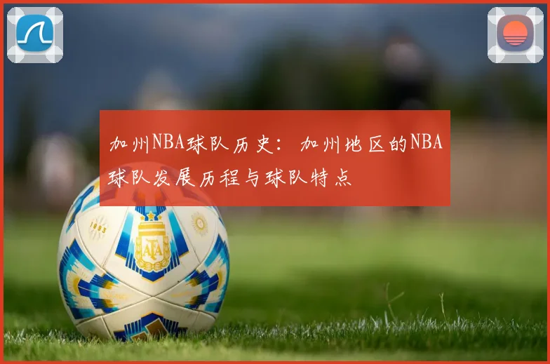 加州NBA球队历史：加州地区的NBA球队发展历程与球队特点