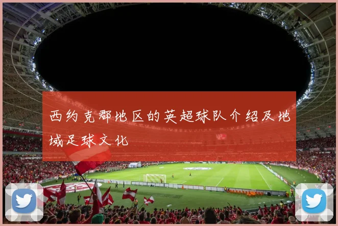 西约克郡地区的英超球队介绍及地域足球文化