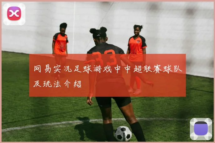 网易实况足球游戏中中超联赛球队及玩法介绍