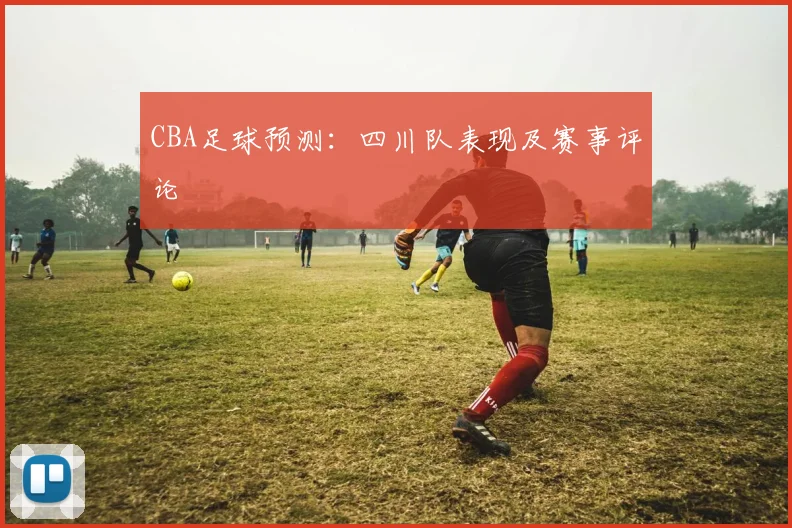 CBA足球预测：四川队表现及赛事评论