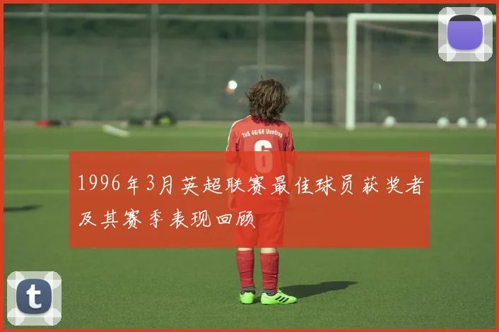 1996年3月英超联赛最佳球员获奖者及其赛季表现回顾