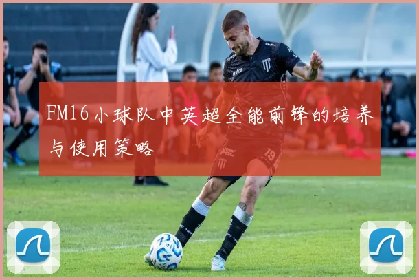 FM16小球队中英超全能前锋的培养与使用策略