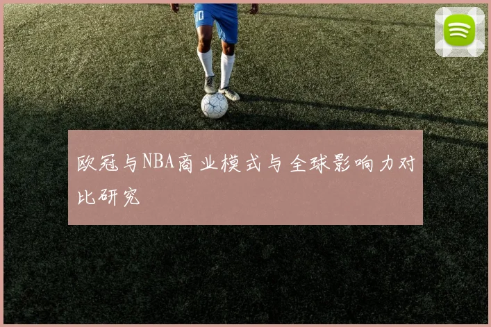 欧冠与NBA商业模式与全球影响力对比研究