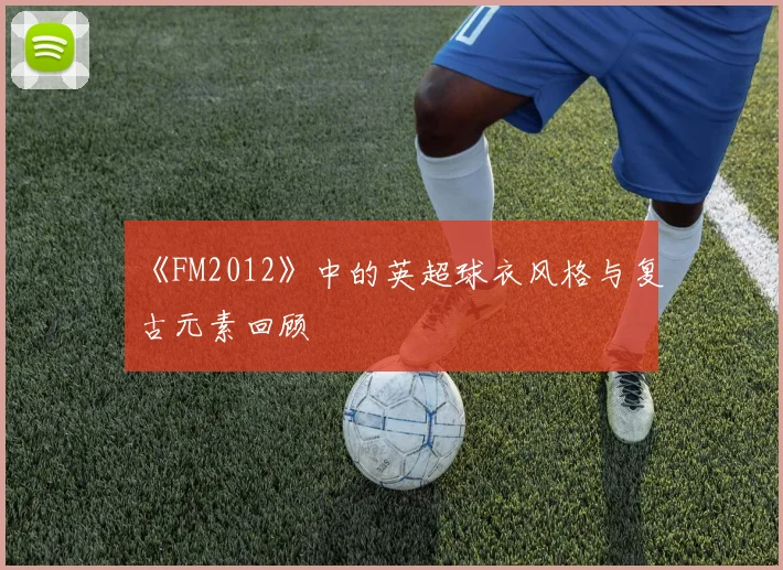 《FM2012》中的英超球衣风格与复古元素回顾